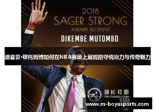 迪肯贝·穆托姆博如何在NBA赛场上展现防守统治力与传奇魅力