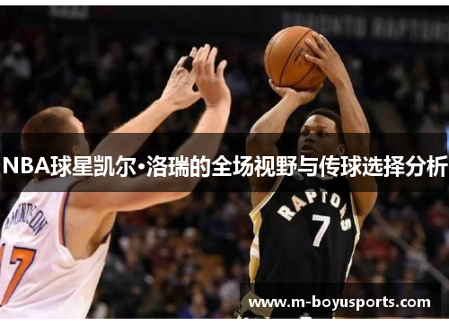 NBA球星凯尔·洛瑞的全场视野与传球选择分析