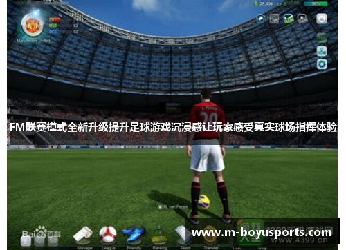 FM联赛模式全新升级提升足球游戏沉浸感让玩家感受真实球场指挥体验