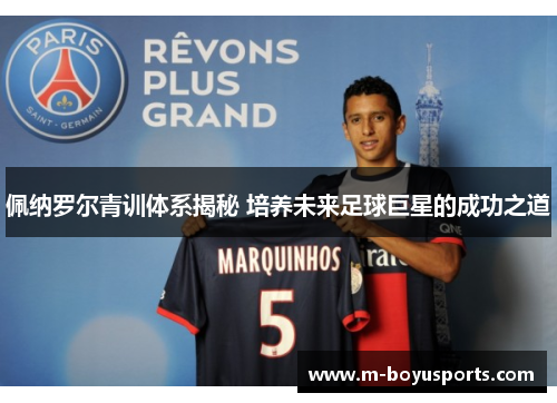 佩纳罗尔青训体系揭秘 培养未来足球巨星的成功之道