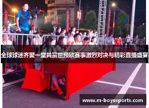 全球球迷齐聚一堂共赏世预欧赛事激烈对决与精彩直播盛宴