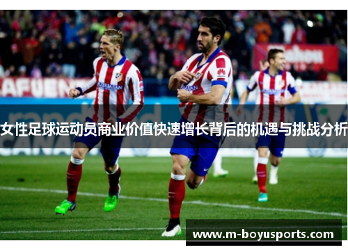 女性足球运动员商业价值快速增长背后的机遇与挑战分析