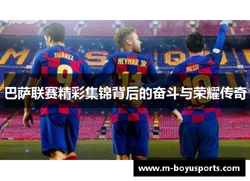 巴萨联赛精彩集锦背后的奋斗与荣耀传奇