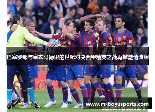 巴塞罗那与皇家马德里的世纪对决西甲精英之战再掀激情波澜