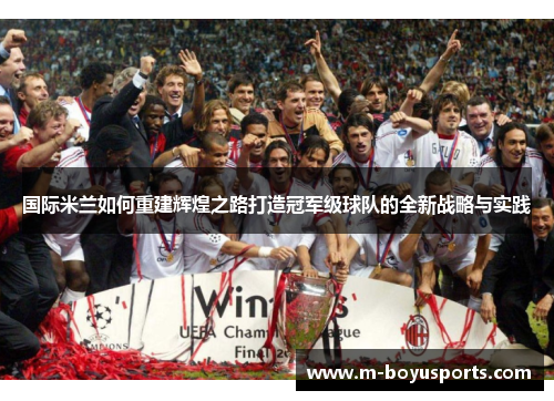 国际米兰如何重建辉煌之路打造冠军级球队的全新战略与实践