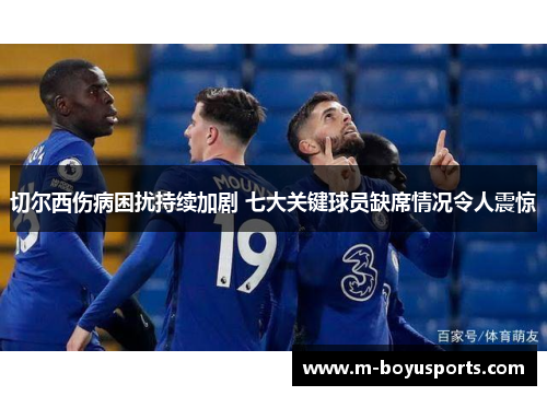 切尔西伤病困扰持续加剧 七大关键球员缺席情况令人震惊
