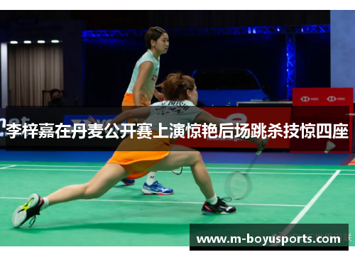 李梓嘉在丹麦公开赛上演惊艳后场跳杀技惊四座