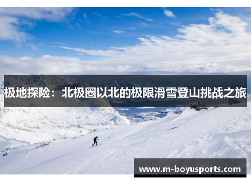 极地探险：北极圈以北的极限滑雪登山挑战之旅