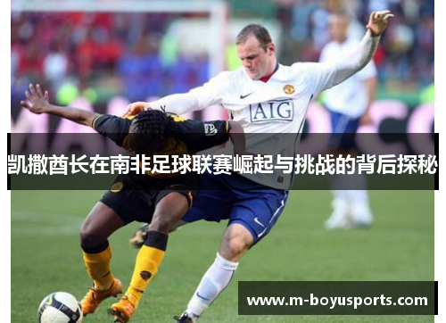 凯撒酋长在南非足球联赛崛起与挑战的背后探秘