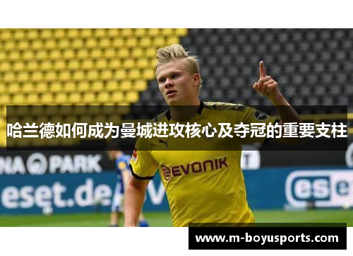 哈兰德如何成为曼城进攻核心及夺冠的重要支柱