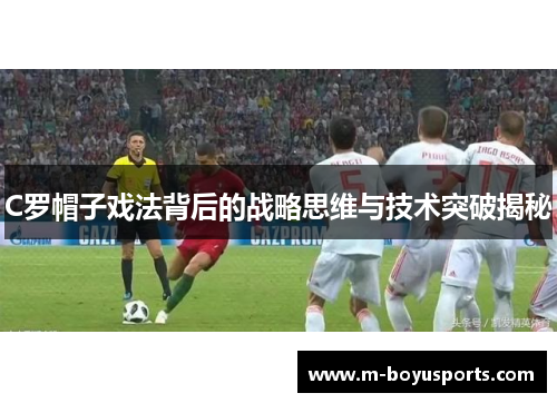C罗帽子戏法背后的战略思维与技术突破揭秘