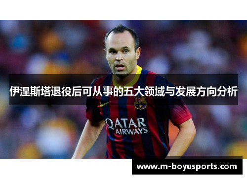 伊涅斯塔退役后可从事的五大领域与发展方向分析