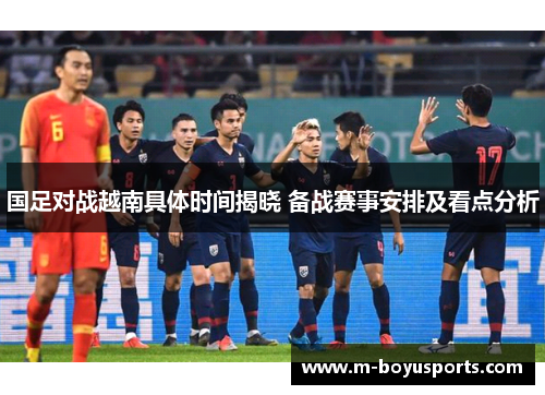 国足对战越南具体时间揭晓 备战赛事安排及看点分析