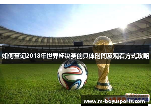 如何查询2018年世界杯决赛的具体时间及观看方式攻略