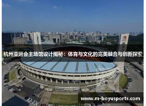 杭州亚运会主场馆设计揭秘：体育与文化的完美融合与创新探索
