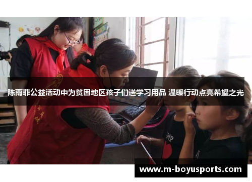 陈雨菲公益活动中为贫困地区孩子们送学习用品 温暖行动点亮希望之光