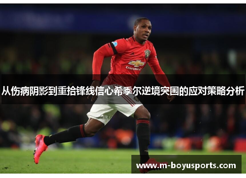 从伤病阴影到重拾锋线信心希季尔逆境突围的应对策略分析