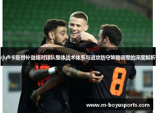 小卢卡斯替补登场对球队整体战术体系与进攻防守策略调整的深度解析