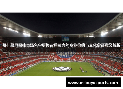 拜仁慕尼黑体育场名字更换背后蕴含的商业价值与文化象征意义解析