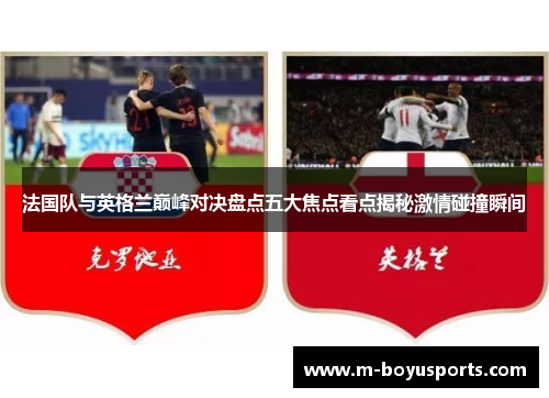 法国队与英格兰巅峰对决盘点五大焦点看点揭秘激情碰撞瞬间